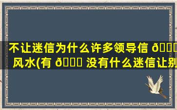 不让迷信为什么许多领导信 🐝 风水(有 🐟 没有什么迷信让别人倒霉)